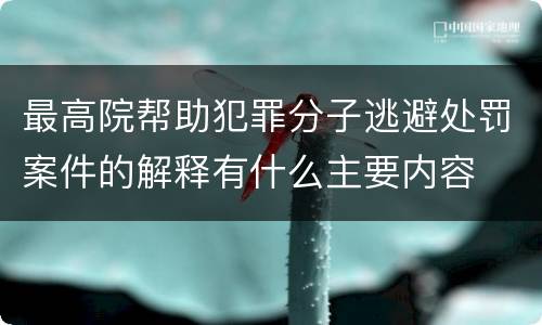 最高院帮助犯罪分子逃避处罚案件的解释有什么主要内容