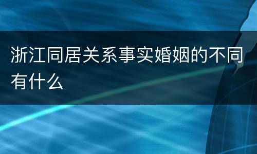 浙江同居关系事实婚姻的不同有什么