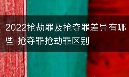 2022抢劫罪及抢夺罪差异有哪些 抢夺罪抢劫罪区别