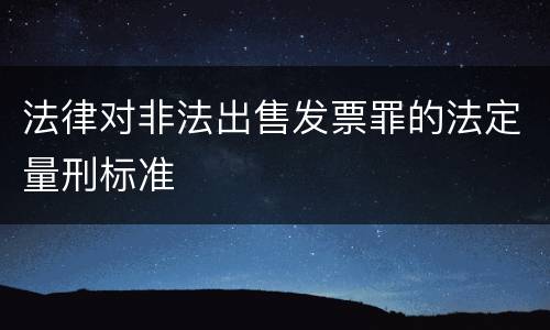 法律对非法出售发票罪的法定量刑标准