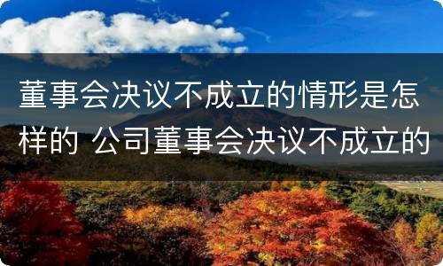 董事会决议不成立的情形是怎样的 公司董事会决议不成立的情形