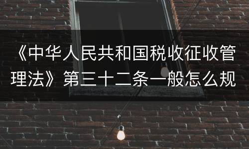 《中华人民共和国税收征收管理法》第三十二条一般怎么规定