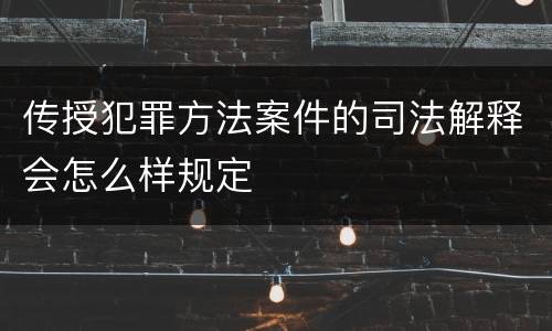 传授犯罪方法案件的司法解释会怎么样规定