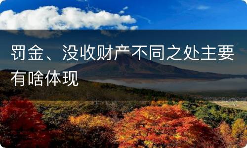 罚金、没收财产不同之处主要有啥体现