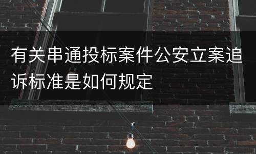 有关串通投标案件公安立案追诉标准是如何规定