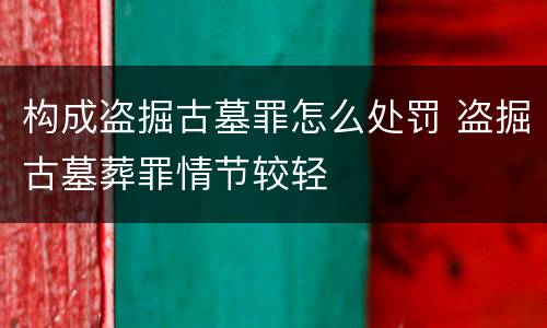 构成盗掘古墓罪怎么处罚 盗掘古墓葬罪情节较轻