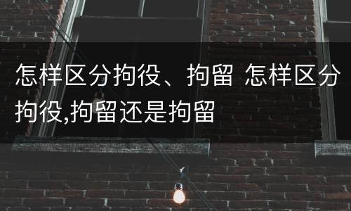 怎样区分拘役、拘留 怎样区分拘役,拘留还是拘留