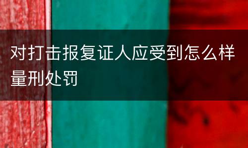 对打击报复证人应受到怎么样量刑处罚