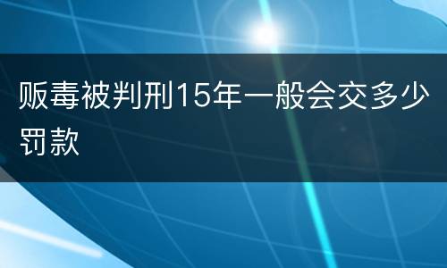 贩毒被判刑15年一般会交多少罚款