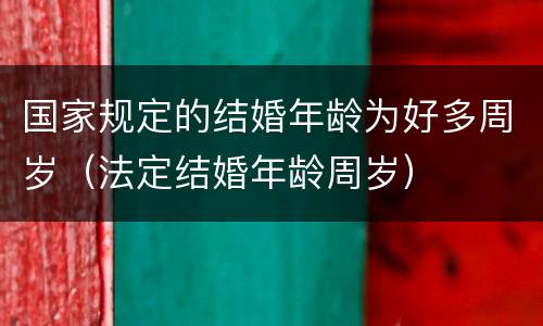 国家规定的结婚年龄为好多周岁（法定结婚年龄周岁）