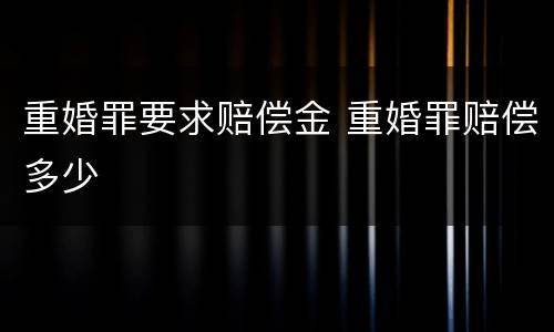 重婚罪要求赔偿金 重婚罪赔偿多少