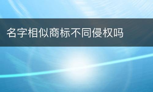 名字相似商标不同侵权吗