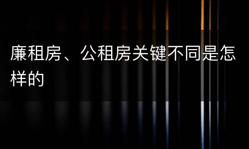 廉租房、公租房关键不同是怎样的