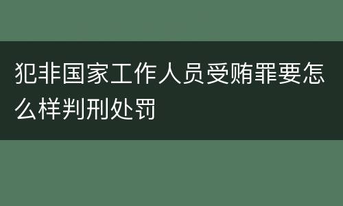 犯非国家工作人员受贿罪要怎么样判刑处罚