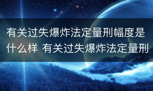 有关过失爆炸法定量刑幅度是什么样 有关过失爆炸法定量刑幅度是什么样的规定