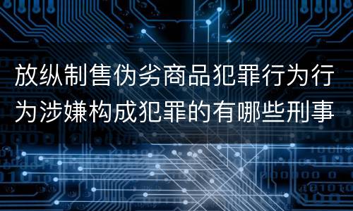 放纵制售伪劣商品犯罪行为行为涉嫌构成犯罪的有哪些刑事判处