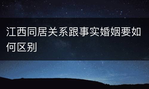 江西同居关系跟事实婚姻要如何区别