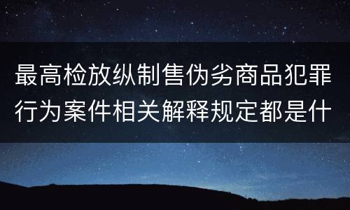 最高检放纵制售伪劣商品犯罪行为案件相关解释规定都是什么