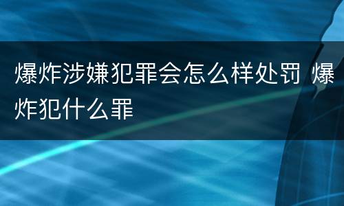 爆炸涉嫌犯罪会怎么样处罚 爆炸犯什么罪