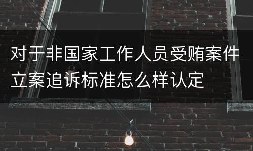 对于非国家工作人员受贿案件立案追诉标准怎么样认定