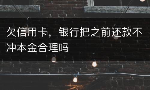 欠信用卡，银行把之前还款不冲本金合理吗