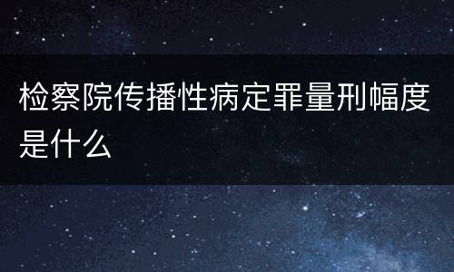 检察院传播性病定罪量刑幅度是什么