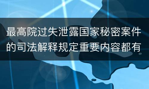 最高院过失泄露国家秘密案件的司法解释规定重要内容都有哪些