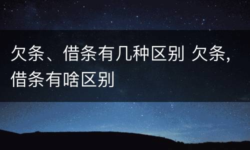 欠条、借条有几种区别 欠条,借条有啥区别