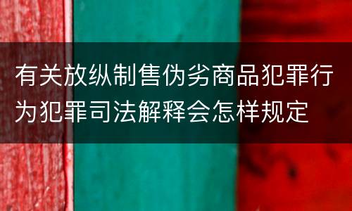 有关放纵制售伪劣商品犯罪行为犯罪司法解释会怎样规定