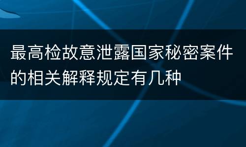 最高检故意泄露国家秘密案件的相关解释规定有几种