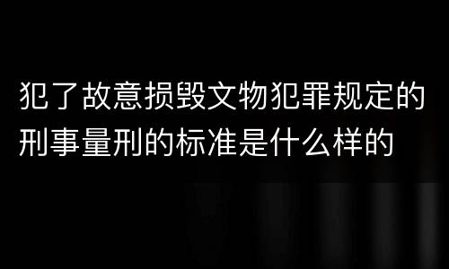 犯了故意损毁文物犯罪规定的刑事量刑的标准是什么样的