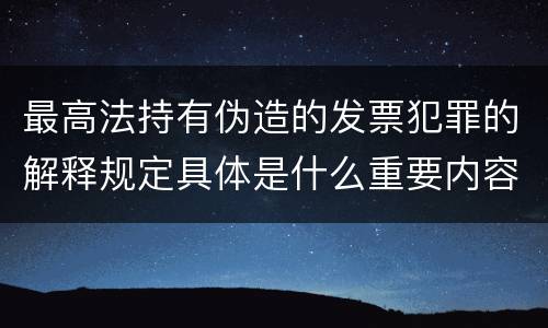 最高法持有伪造的发票犯罪的解释规定具体是什么重要内容