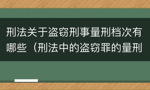 刑法关于盗窃刑事量刑档次有哪些（刑法中的盗窃罪的量刑）