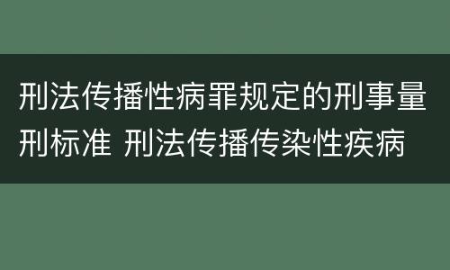 刑法传播性病罪规定的刑事量刑标准 刑法传播传染性疾病