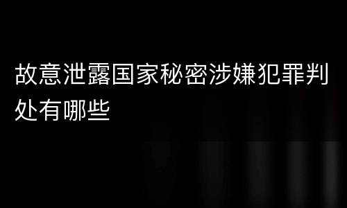 故意泄露国家秘密涉嫌犯罪判处有哪些