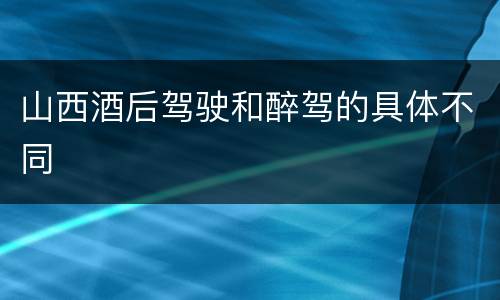 山西酒后驾驶和醉驾的具体不同