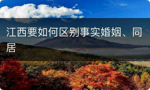 江西要如何区别事实婚姻、同居