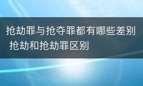 抢劫罪与抢夺罪都有哪些差别 抢劫和抢劫罪区别