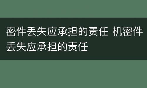 密件丢失应承担的责任 机密件丢失应承担的责任