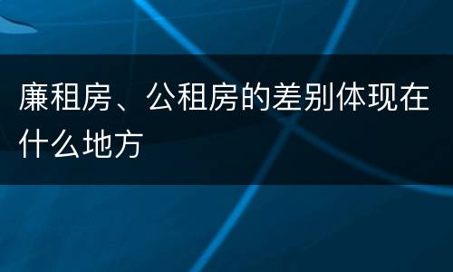 廉租房、公租房的差别体现在什么地方