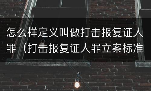 怎么样定义叫做打击报复证人罪（打击报复证人罪立案标准）