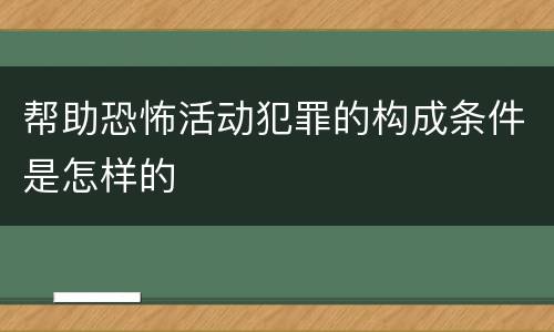 帮助恐怖活动犯罪的构成条件是怎样的