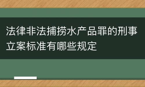 法律非法捕捞水产品罪的刑事立案标准有哪些规定