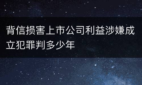 背信损害上市公司利益涉嫌成立犯罪判多少年