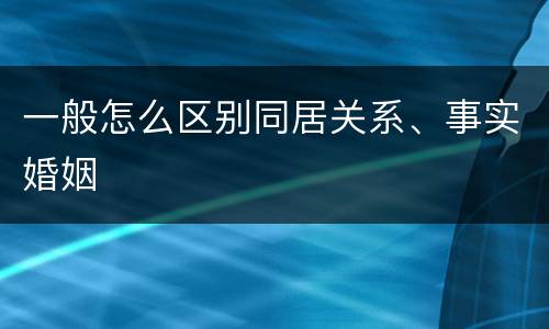 一般怎么区别同居关系、事实婚姻