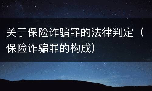 关于保险诈骗罪的法律判定（保险诈骗罪的构成）