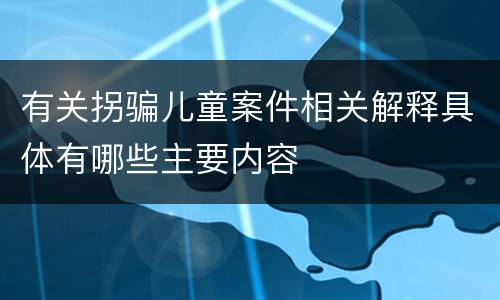 有关拐骗儿童案件相关解释具体有哪些主要内容