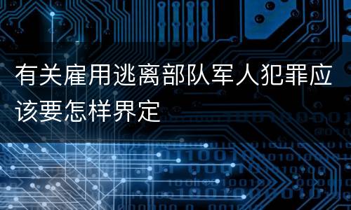 有关雇用逃离部队军人犯罪应该要怎样界定