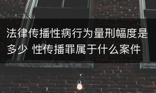 法律传播性病行为量刑幅度是多少 性传播罪属于什么案件