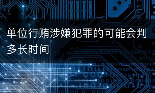 单位行贿涉嫌犯罪的可能会判多长时间